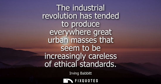 Small: The industrial revolution has tended to produce everywhere great urban masses that seem to be increasin