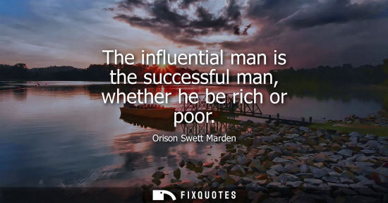 Small: The influential man is the successful man, whether he be rich or poor