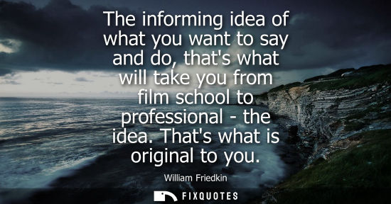Small: The informing idea of what you want to say and do, thats what will take you from film school to profess