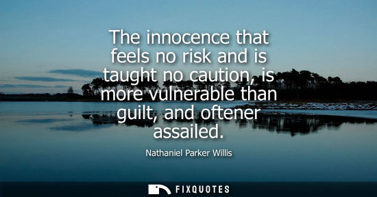 Small: The innocence that feels no risk and is taught no caution, is more vulnerable than guilt, and oftener a