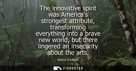 Small: The innovative spirit was Americas strongest attribute, transforming everything into a brave new world,