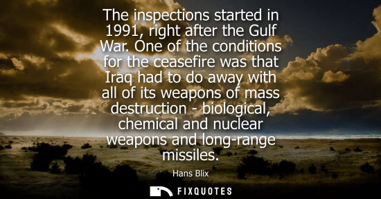 Small: The inspections started in 1991, right after the Gulf War. One of the conditions for the ceasefire was 