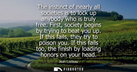 Small: The instinct of nearly all societies is to lock up anybody who is truly free. First, society begins by 