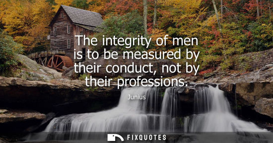 Small: The integrity of men is to be measured by their conduct, not by their professions