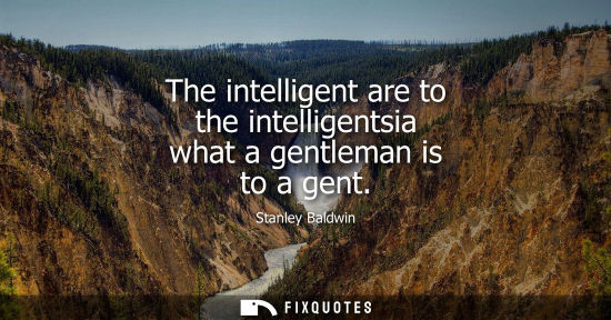 Small: The intelligent are to the intelligentsia what a gentleman is to a gent