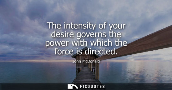 Small: The intensity of your desire governs the power with which the force is directed
