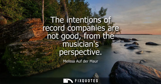 Small: The intentions of record companies are not good, from the musicians perspective