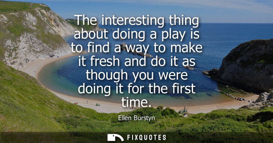 Small: The interesting thing about doing a play is to find a way to make it fresh and do it as though you were
