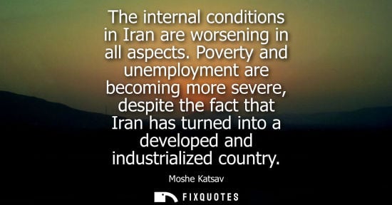 Small: The internal conditions in Iran are worsening in all aspects. Poverty and unemployment are becoming mor