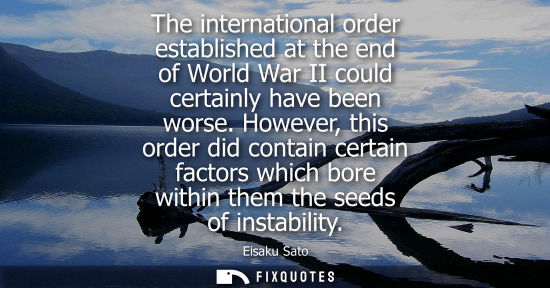 Small: The international order established at the end of World War II could certainly have been worse.