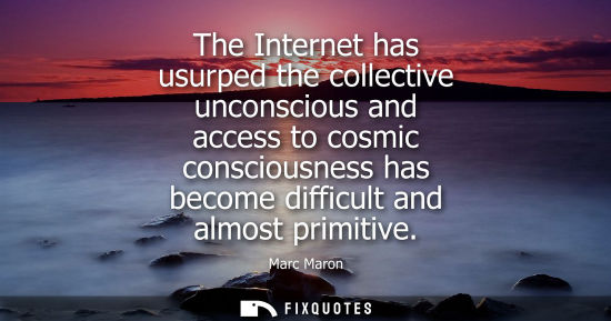 Small: The Internet has usurped the collective unconscious and access to cosmic consciousness has become diffi