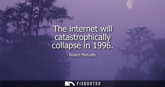Small: The internet will catastrophically collapse in 1996