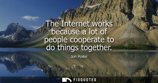 Small: The Internet works because a lot of people cooperate to do things together