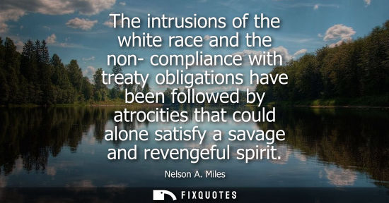 Small: The intrusions of the white race and the non- compliance with treaty obligations have been followed by atrocit