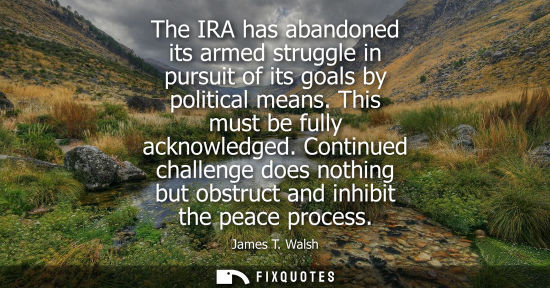 Small: The IRA has abandoned its armed struggle in pursuit of its goals by political means. This must be fully