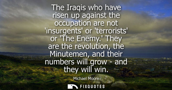 Small: The Iraqis who have risen up against the occupation are not insurgents or terrorists or The Enemy.