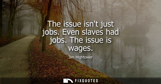 Small: The issue isnt just jobs. Even slaves had jobs. The issue is wages
