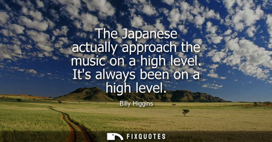 Small: The Japanese actually approach the music on a high level. Its always been on a high level