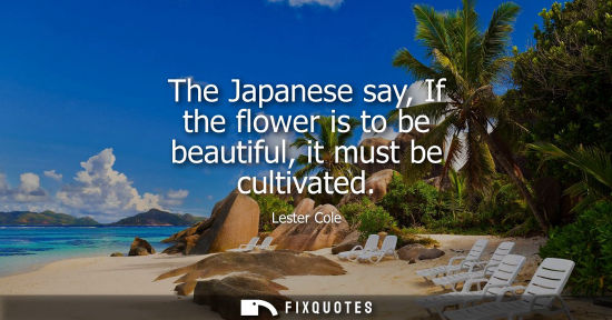 Small: The Japanese say, If the flower is to be beautiful, it must be cultivated
