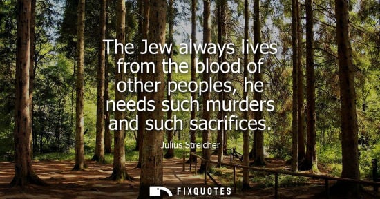 Small: The Jew always lives from the blood of other peoples, he needs such murders and such sacrifices