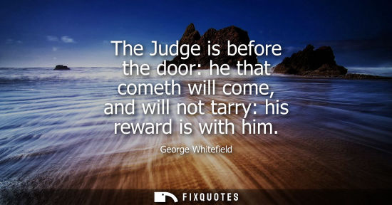 Small: The Judge is before the door: he that cometh will come, and will not tarry: his reward is with him
