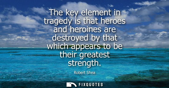 Small: The key element in tragedy is that heroes and heroines are destroyed by that which appears to be their 