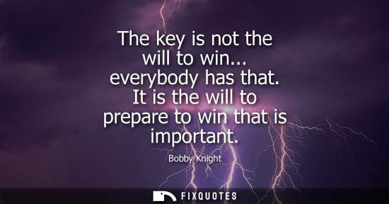 Small: The key is not the will to win... everybody has that. It is the will to prepare to win that is importan