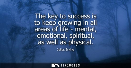 Small: The key to success is to keep growing in all areas of life - mental, emotional, spiritual, as well as p