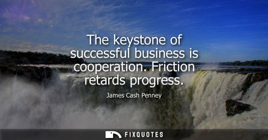 Small: The keystone of successful business is cooperation. Friction retards progress - James Cash Penney