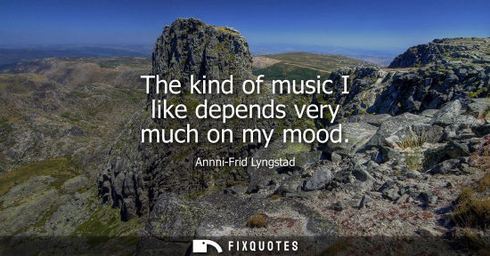 Small: The kind of music I like depends very much on my mood