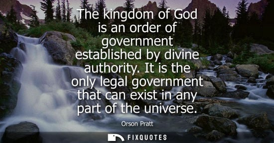 Small: The kingdom of God is an order of government established by divine authority. It is the only legal gove