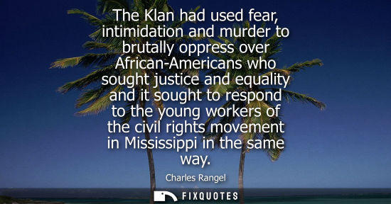 Small: The Klan had used fear, intimidation and murder to brutally oppress over African-Americans who sought j