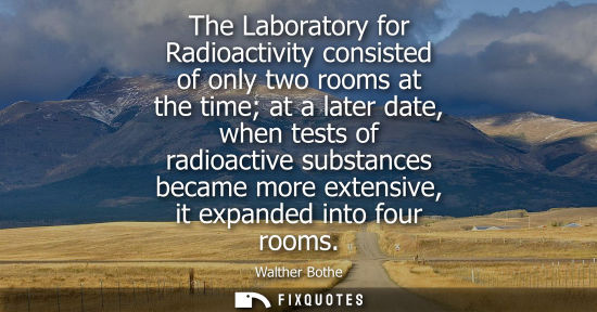 Small: The Laboratory for Radioactivity consisted of only two rooms at the time at a later date, when tests of