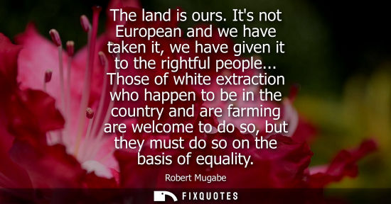 Small: The land is ours. Its not European and we have taken it, we have given it to the rightful people...