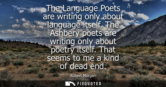 Small: The Language Poets are writing only about language itself. The Ashbery poets are writing only about poe