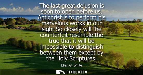 Small: The last great delusion is soon to open before us. Antichrist is to perform his marvelous works in our 
