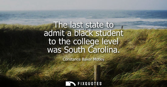 Small: The last state to admit a black student to the college level was South Carolina