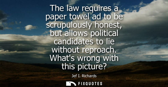 Small: The law requires a paper towel ad to be scrupulously honest, but allows political candidates to lie wit