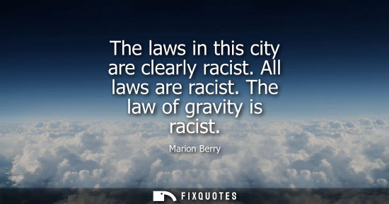 Small: The laws in this city are clearly racist. All laws are racist. The law of gravity is racist