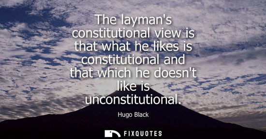 Small: The laymans constitutional view is that what he likes is constitutional and that which he doesnt like i