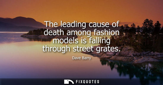 Small: The leading cause of death among fashion models is falling through street grates