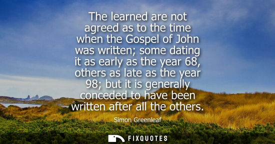 Small: The learned are not agreed as to the time when the Gospel of John was written some dating it as early a