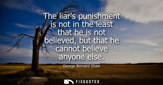 Small: The liars punishment is not in the least that he is not believed, but that he cannot believe anyone else