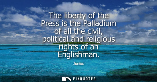 Small: The liberty of the Press is the Palladium of all the civil, political and religious rights of an Englis