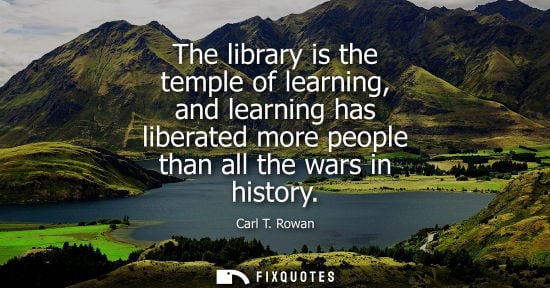 Small: The library is the temple of learning, and learning has liberated more people than all the wars in hist
