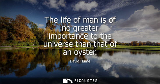 Small: The life of man is of no greater importance to the universe than that of an oyster