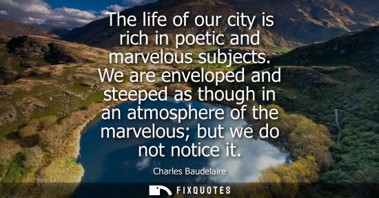 Small: The life of our city is rich in poetic and marvelous subjects. We are enveloped and steeped as though in an at