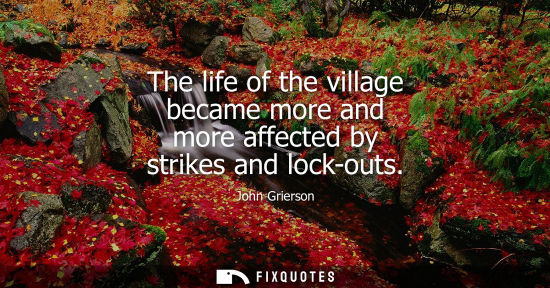 Small: The life of the village became more and more affected by strikes and lock-outs