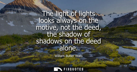 Small: The light of lights looks always on the motive, not the deed, the shadow of shadows on the deed alone