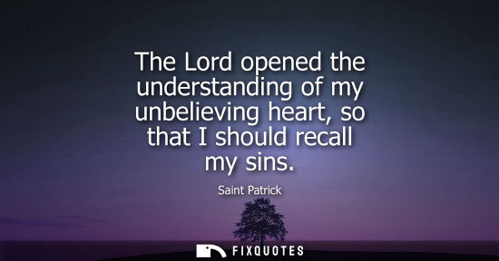 Small: The Lord opened the understanding of my unbelieving heart, so that I should recall my sins